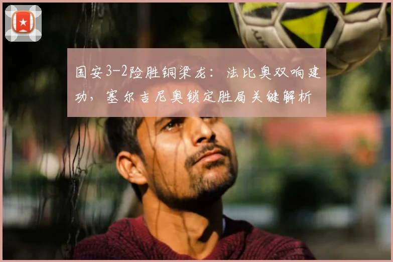 国安3-2险胜铜梁龙:法比奥双响建功,塞尔吉尼奥锁定胜局关键解析