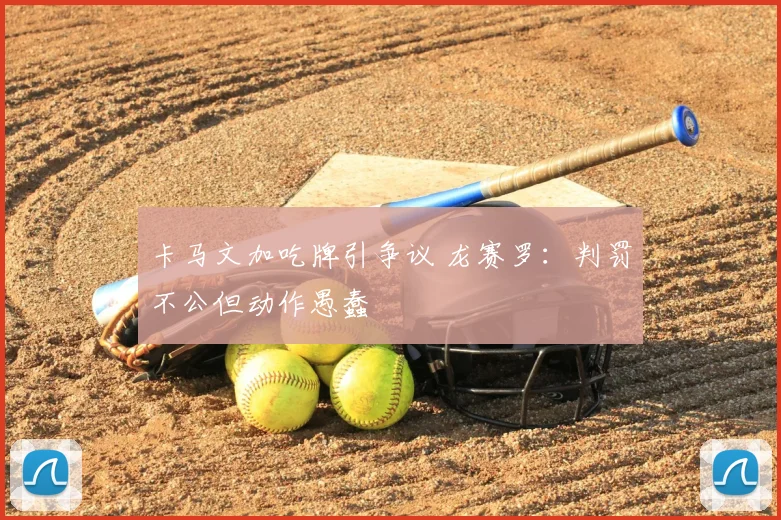 卡马文加吃牌引争议 龙赛罗:判罚不公但动作愚蠢