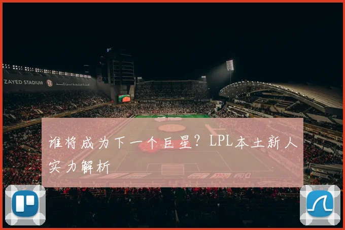 谁将成为下一个巨星？LPL本土新人实力解析