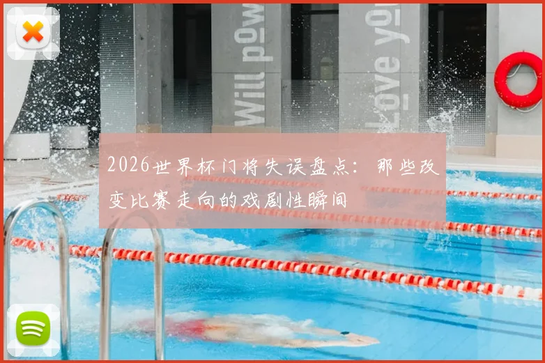 2026世界杯门将失误盘点：那些改变比赛走向的戏剧性瞬间