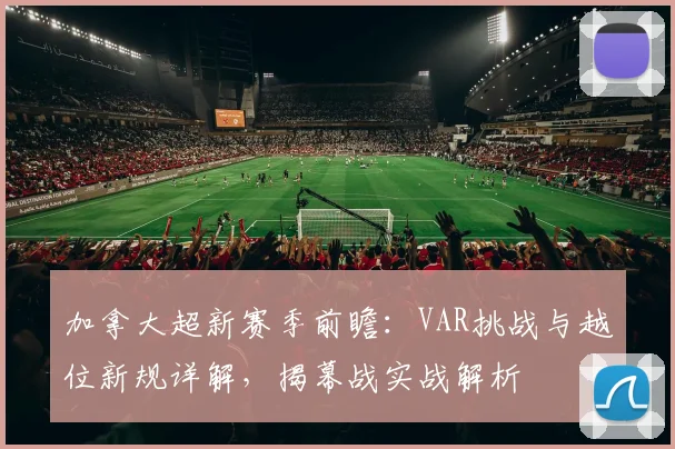 加拿大超新赛季前瞻：VAR挑战与越位新规详解，揭幕战实战解析
