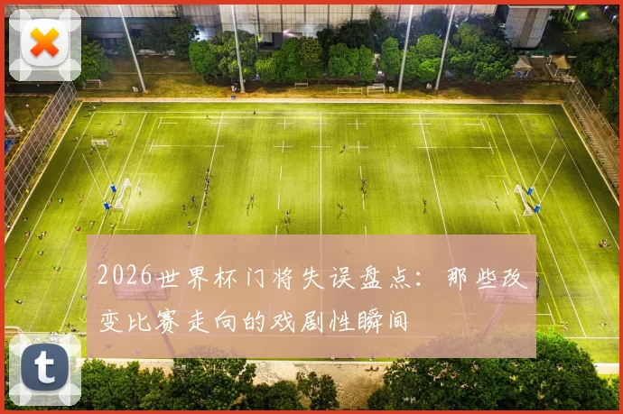 2026世界杯门将失误盘点：那些改变比赛走向的戏剧性瞬间