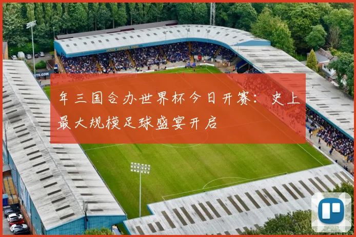 年三国合办世界杯今日开赛:史上最大规模足球盛宴开启