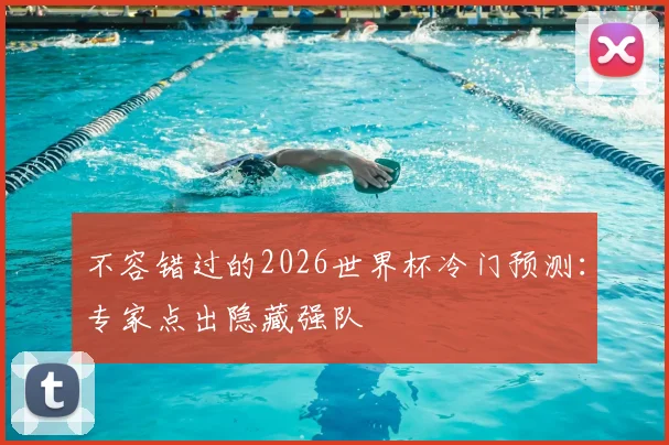 不容错过的2026世界杯冷门预测：专家点出隐藏强队