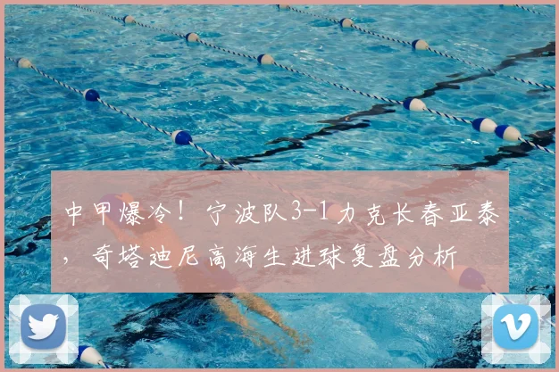 中甲爆冷！宁波队3-1力克长春亚泰，奇塔迪尼高海生进球复盘分析