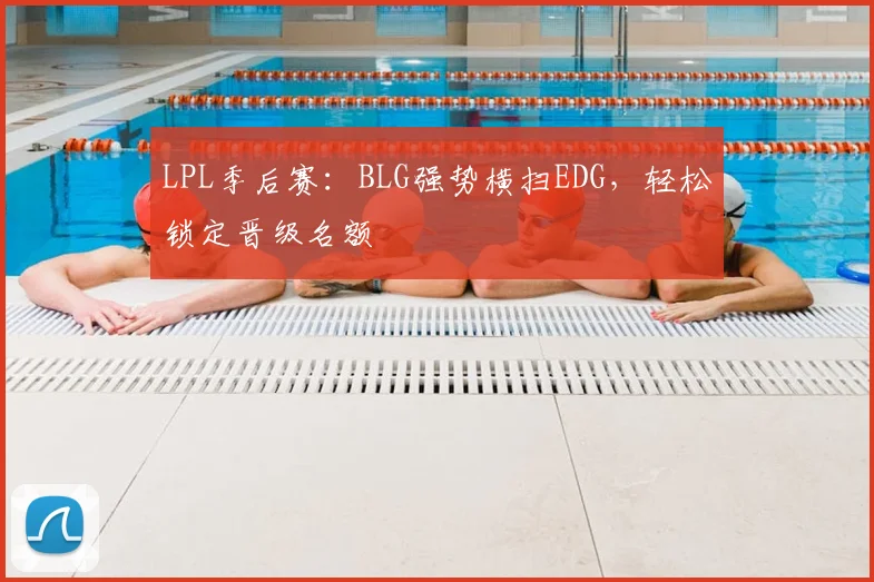 LPL季后赛：BLG强势横扫EDG，轻松锁定晋级名额