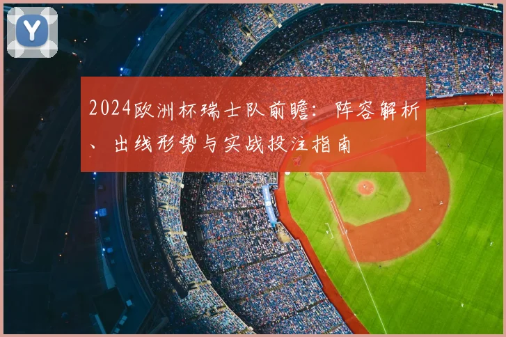 2024欧洲杯瑞士队前瞻:阵容解析、出线形势与实战投注指南